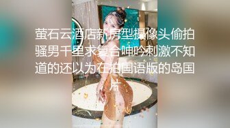 萤石云酒店新房型摄像头偷拍骚男千里求复合呻吟刺激不知道的还以为在拍国语版的岛国片