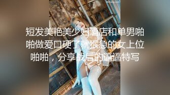 短发美艳美少妇酒店和单男啪啪做爱口硬了就猴急的女上位啪啪，分享战后的逼逼特写