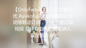 【OnlyFans】2023年亚籍女优 Ayakofuji 大奶风骚熟女刘玥等联动订阅，拍摄性爱订阅视频 女伴有白人也有亚洲人双女接吻 60