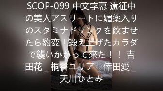 SCOP-099 中文字幕 遠征中の美人アスリートに媚薬入りのスタミナドリンクを飲ませたら豹変！鍛え上げたカラダで襲いかかって來た！！ 吉田花 _ 桐谷ユリア _ 倖田愛 _ 天川ひとみ