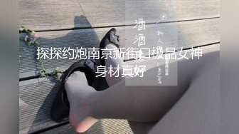 探探约炮南京新街口极品女神 身材真好