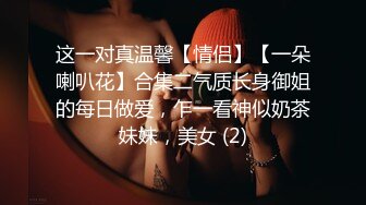 这一对真温馨【情侣】【一朵喇叭花】合集二气质长身御姐的每日做爱，乍一看神似奶茶妹妹，美女 (2)