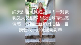 纯天然巨乳网红女神！一对豪乳又大又粉嫩！说话嗲嗲性感诱惑，开裆黑丝道具抽插，自摸骚穴，好像被哥哥草