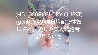 (HD1080P)(GLORY QUEST)(gvh00549)温泉旅館で性奴にされた愛しの美人婚約者 都月るいさ