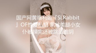 国产网黄福利姬「SLRabbit」OF性爱私拍 黑丝美腿小女仆被操完还被跳蛋虐阴