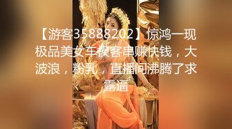 【游客35888202】惊鸿一现极品美女车模客串赚快钱，大波浪，粉乳，直播间沸腾了求露逼