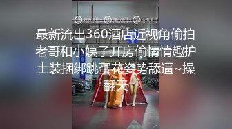 最新流出360酒店近视角偷拍老哥和小姨子开房偷情情趣护士装捆绑跳蛋花姿势舔逼~操翻天