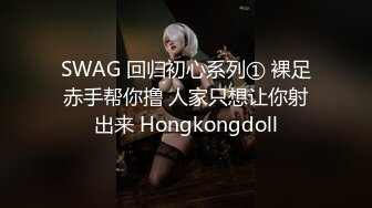 SWAG 回归初心系列① 裸足赤手帮你撸 人家只想让你射出来 Hongkongdoll