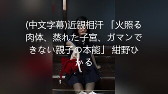 (中文字幕)近親相汗 「火照る肉体、蒸れた子宮、ガマンできない親子の本能」 紺野ひかる