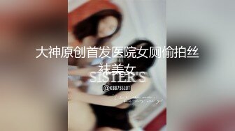 大神原创首发医院女厕偷拍丝袜美女