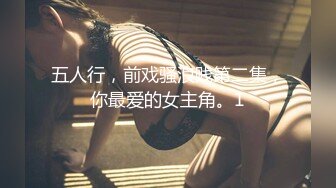 五人行，前戏骚浪贱第二集，你最爱的女主角。1