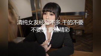 清纯女友经验不多 干的不要不要的 露脸精彩