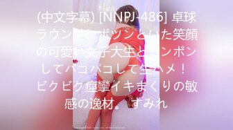 (中文字幕) [NNPJ-486] 卓球ラウンジにポツンといた笑顔の可愛い女子大生とピンポンしてパコパコして生ハメ！ ビクビク痙攣イキまくりの敏感の逸材。 すみれ