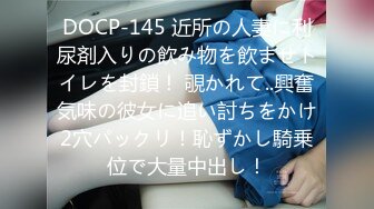 DOCP-145 近所の人妻に利尿剤入りの飲み物を飲ませトイレを封鎖！ 覗かれて..興奮気味の彼女に追い討ちをかけ2穴パックリ！恥ずかし騎乗位で大量中出し！