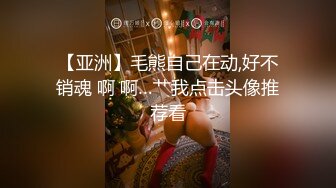 【亚洲】毛熊自己在动,好不销魂 啊 啊…艹我点击头像推荐看