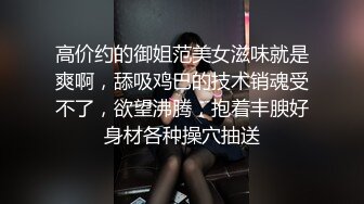 高价约的御姐范美女滋味就是爽啊，舔吸鸡巴的技术销魂受不了，欲望沸腾，抱着丰腴好身材各种操穴抽送