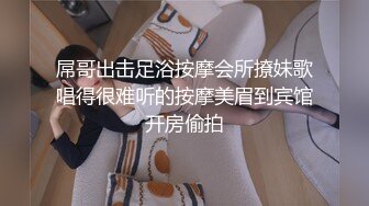 屌哥出击足浴按摩会所撩妹歌唱得很难听的按摩美眉到宾馆开房偷拍