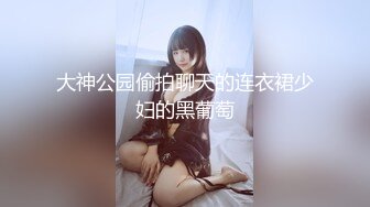 大神公园偷拍聊天的连衣裙少妇的黑葡萄