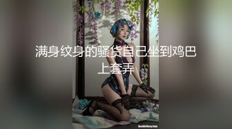 满身纹身的骚货自己坐到鸡巴上套弄