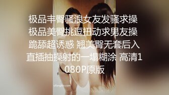 极品丰臀骚浪女友发骚求操 极品美臀挑逗扭动求男友操 跪舔超诱惑 翘美臀无套后入直插抽操射的一塌糊涂 高清1080P原版