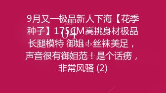 9月又一极品新人下海【花季种子】175CM高挑身材极品长腿模特 御姐！丝袜美足，声音很有御姐范！是个话痨，非常风骚 (2)