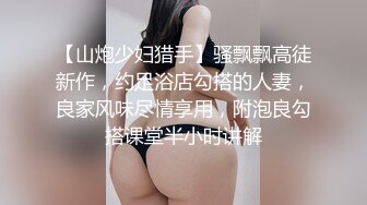 【山炮少妇猎手】骚飘飘高徒新作，约足浴店勾搭的人妻，良家风味尽情享用，附泡良勾搭课堂半小时讲解