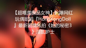 【超唯美极品女神】火爆网红玩偶姐姐『HongKongDoll』最新剧情私拍《她的秘密3》淫乱护士