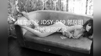 精东影业 JDSY-049 邻居姐姐被辱回忆录