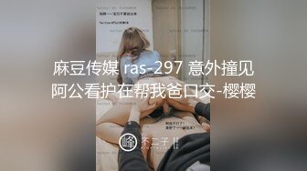 麻豆传媒 ras-297 意外撞见阿公看护在帮我爸口交-樱樱