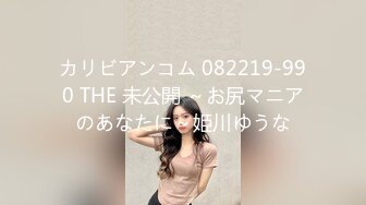 カリビアンコム 082219-990 THE 未公開 ～お尻マニアのあなたに～姫川ゆうな