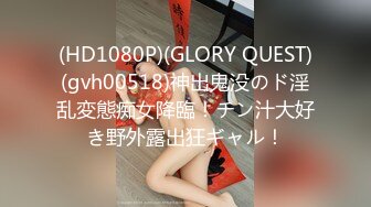 (HD1080P)(GLORY QUEST)(gvh00518)神出鬼没のド淫乱変態痴女降臨！チン汁大好き野外露出狂ギャル！