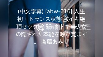 (中文字幕) [abw-016] 人生初・トランス状態 激イキ絶頂セックス 53 今ドキ美少女の隠された本能を呼び覚ます。 斎藤あみり