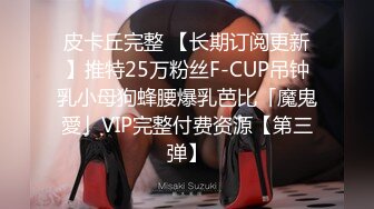 皮卡丘完整 【长期订阅更新】推特25万粉丝F-CUP吊钟乳小母狗蜂腰爆乳芭比「魔鬼愛」VIP完整付费资源【第三弹】