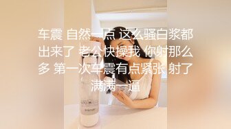 车震 自然一点 这么骚白浆都出来了 老公快操我 你射那么多 第一次车震有点紧张 射了满满一逼