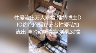 性爱流出万人求档 推特博主DIO约炮闷骚女记者性爱私拍流出 呻吟动听真实 美乳怼操