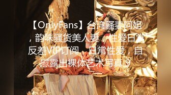 【OnlyFans】台湾骚妻阿姐，韵味骚货美人妻，性爱日常反差VIP订阅，日常性爱，自慰露出裸体艺术写真 9