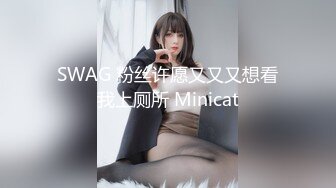 SWAG 粉丝许愿又又又想看我上厕所 Minicat