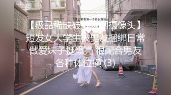 【极品稀缺破解家用摄像头】短发女大学生被男友捆绑日常做爱妹子挺漂亮 很配合男友各种体位操 (3)