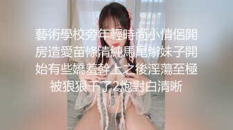 藝術學校旁年輕時尚小情侶開房造愛苗條清純馬尾辮妹子開始有些嬌羞幹上之後淫蕩至極被狠狠干了2炮對白清晰