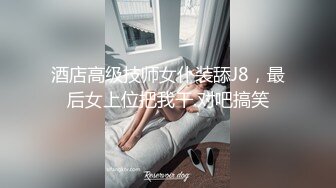 酒店高级技师女仆装舔J8，最后女上位把我干.对吧搞笑