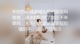 年轻的小骚逼镜头前对狼友叫爸爸，淫水都拉丝了你还不来草吗，无毛白虎逼娇嫩坚挺的骚奶子，逼逼特写展示