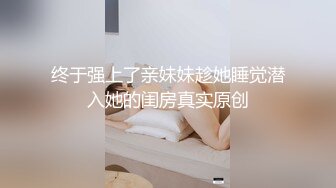 终于强上了亲妹妹趁她睡觉潜入她的闺房真实原创