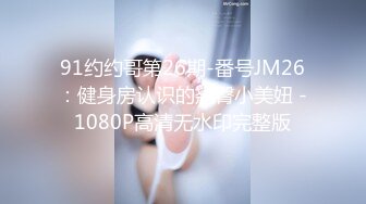 91约约哥第26期-番号JM26：健身房认识的翘臀小美妞 -1080P高清无水印完整版