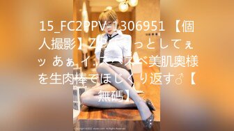 15_FC2PPV-1306951 【個人撮影】ZIP「もっとしてぇッ あぁ イ..スベスベ美肌奧様を生肉棒でほじくり返す♂【無碼】