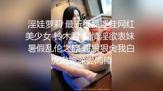 淫娃萝莉 最新极品淫娃网红美少女 铃木君 剧情淫欲表妹 暑假乱伦之旅 哥狠狠肏我白虎嫩鲍深尝肉棒