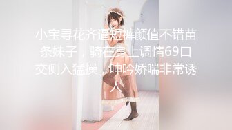 小宝寻花齐逼短裤颜值不错苗条妹子，骑在身上调情69口交侧入猛操，呻吟娇喘非常诱人