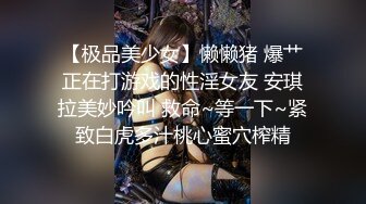 【极品美少女】懒懒猪 爆艹正在打游戏的性淫女友 安琪拉美妙吟叫 救命~等一下~紧致白虎多汁桃心蜜穴榨精