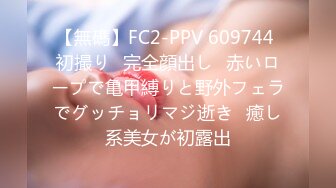 【無碼】FC2-PPV 609744 初撮り♥完全顔出し♥赤いロープで亀甲縛りと野外フェラでグッチョリマジ逝き♪癒し系美女が初露出