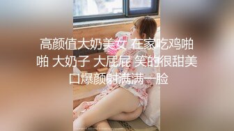 高颜值大奶美女 在家吃鸡啪啪 大奶子 大屁屁 笑的很甜美 口爆颜射满满一脸