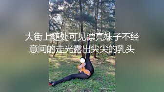 大街上随处可见漂亮妹子不经意间的走光露出尖尖的乳头